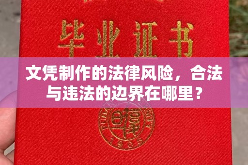 南县文凭制作的法律风险，合法与违法的边界在哪里？