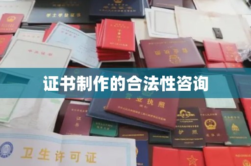 南县证书制作的合法性咨询