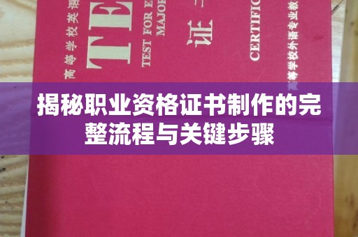 南县揭秘职业资格证书制作的完整流程与关键步骤