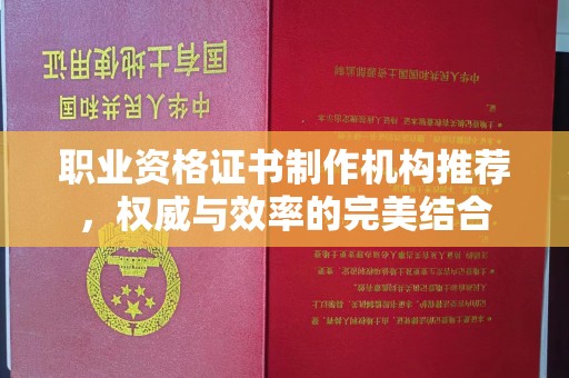 南县职业资格证书制作机构推荐，权威与效率的完美结合