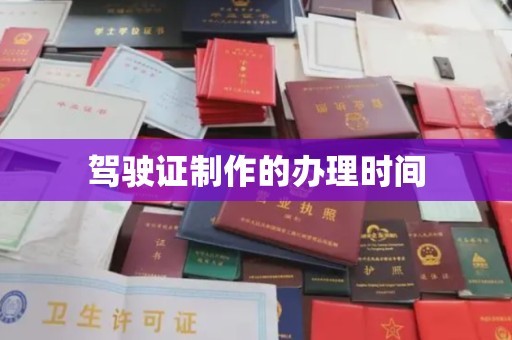 南县驾驶证制作的办理时间
