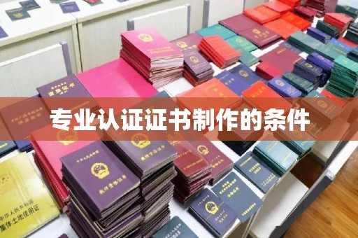 南县专业认证证书制作的条件