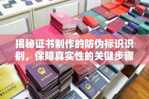 南县揭秘证书制作的防伪标识识别，保障真实性的关键步骤