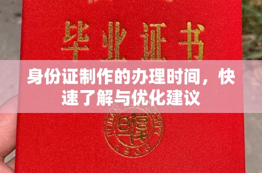 南县身份证制作的办理时间，快速了解与优化建议