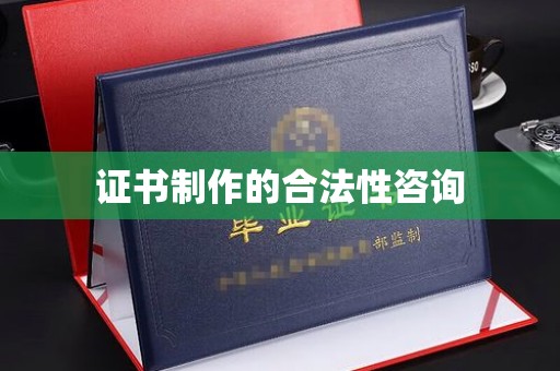 南县证书制作的合法性咨询