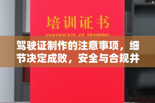 南县驾驶证制作的注意事项，细节决定成败，安全与合规并行