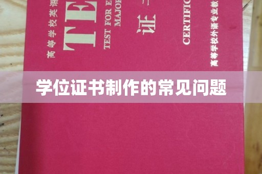 南县学位证书制作的常见问题
