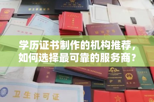 南县学历证书制作的机构推荐，如何选择最可靠的服务商？
