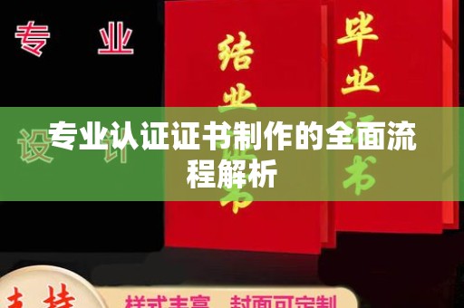 南县专业认证证书制作的全面流程解析