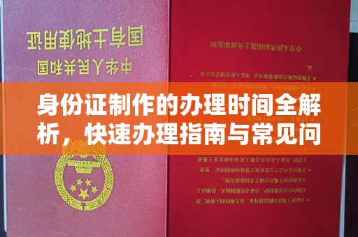 南县身份证制作的办理时间全解析，快速办理指南与常见问题解答
