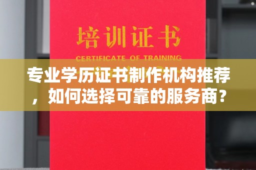 南县专业学历证书制作机构推荐，如何选择可靠的服务商？