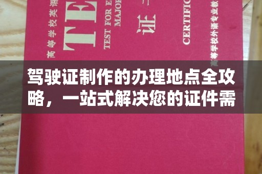 南县驾驶证制作的办理地点全攻略，一站式解决您的证件需求