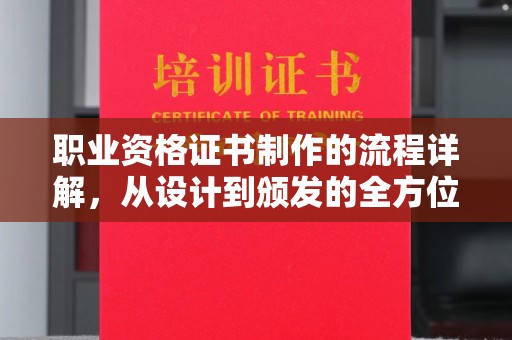 南县职业资格证书制作的流程详解，从设计到颁发的全方位指南