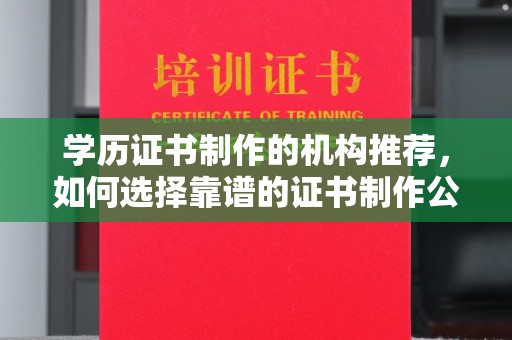南县学历证书制作的机构推荐，如何选择靠谱的证书制作公司？